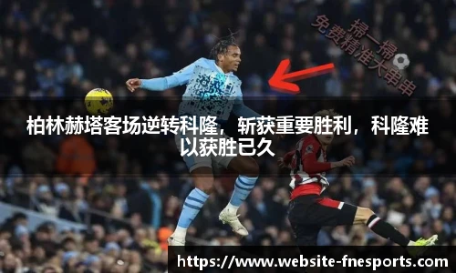 柏林赫塔客场逆转科隆，斩获重要胜利，科隆难以获胜已久