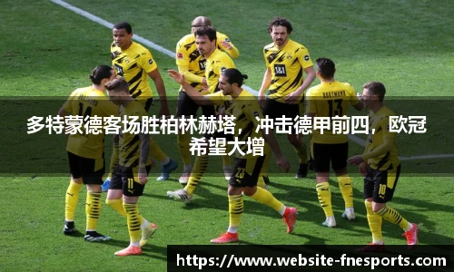 多特蒙德客场胜柏林赫塔，冲击德甲前四，欧冠希望大增