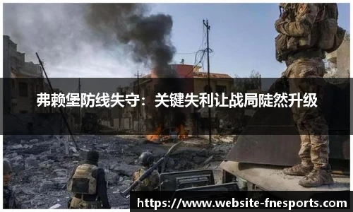 弗赖堡防线失守：关键失利让战局陡然升级