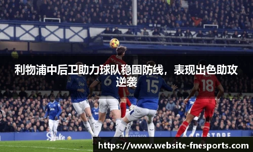 利物浦中后卫助力球队稳固防线，表现出色助攻逆袭
