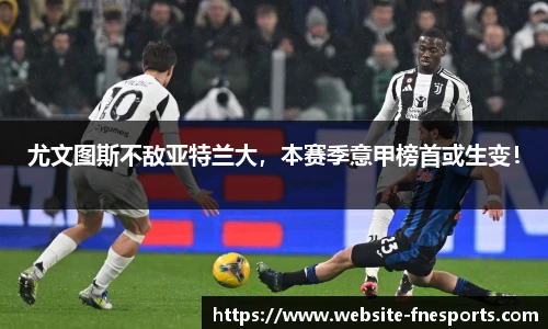 尤文图斯不敌亚特兰大，本赛季意甲榜首或生变！