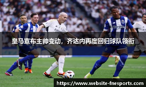 皇马宣布主帅变动，齐达内再度回归球队领衔