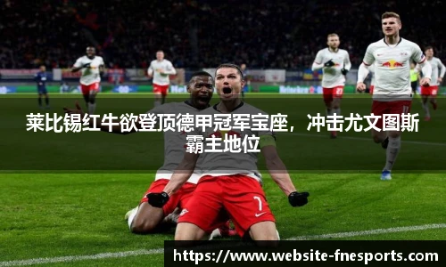 莱比锡红牛欲登顶德甲冠军宝座，冲击尤文图斯霸主地位