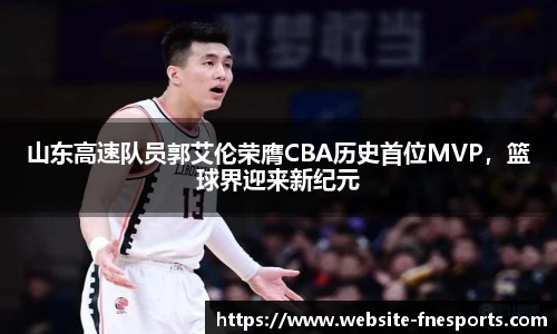 山东高速队员郭艾伦荣膺CBA历史首位MVP，篮球界迎来新纪元