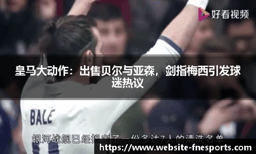 皇马大动作：出售贝尔与亚森，剑指梅西引发球迷热议