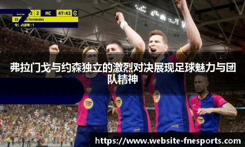 弗拉门戈与约森独立的激烈对决展现足球魅力与团队精神