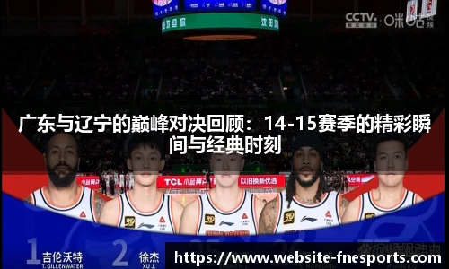 广东与辽宁的巅峰对决回顾：14-15赛季的精彩瞬间与经典时刻