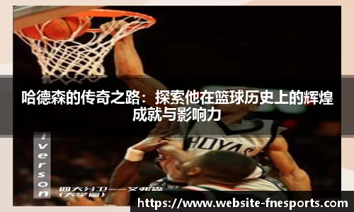 哈德森的传奇之路：探索他在篮球历史上的辉煌成就与影响力
