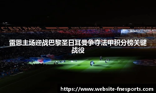 雷恩主场迎战巴黎圣日耳曼争夺法甲积分榜关键战役