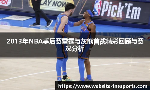 2013年NBA季后赛雷霆与灰熊首战精彩回顾与赛况分析