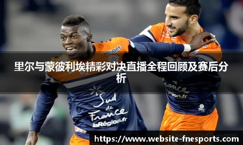 里尔与蒙彼利埃精彩对决直播全程回顾及赛后分析