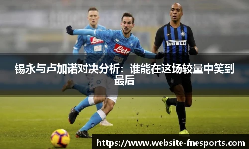 锡永与卢加诺对决分析：谁能在这场较量中笑到最后