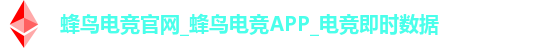 蜂鸟电竞官网_蜂鸟电竞APP_电竞即时数据